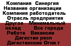 Компания «Синергия › Название организации ­ Компания-работодатель › Отрасль предприятия ­ Другое › Минимальный оклад ­ 1 - Все города Работа » Вакансии   . Дагестан респ.,Дагестанские Огни г.